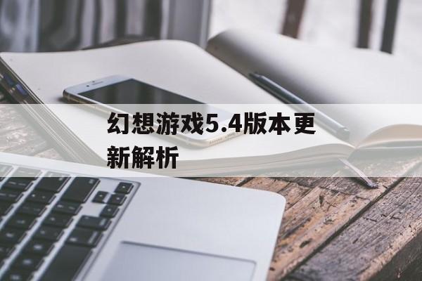 幻想游戏5.4版本更新解析