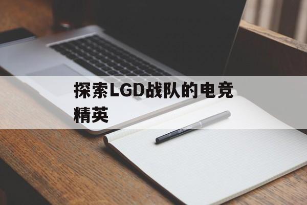 探索LGD战队的电竞精英