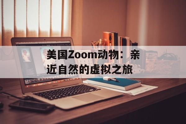 美国Zoom动物：亲近自然的虚拟之旅