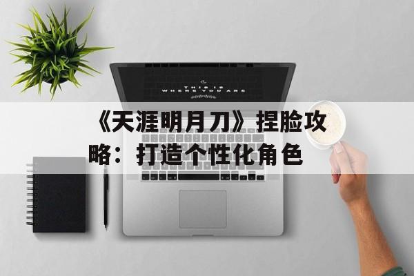 《天涯明月刀》捏脸攻略：打造个性化角色