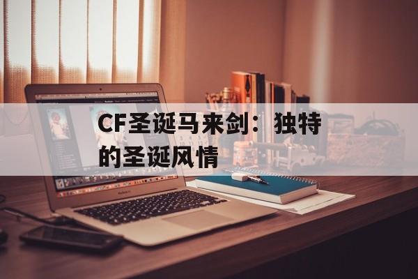 CF圣诞马来剑：独特的圣诞风情