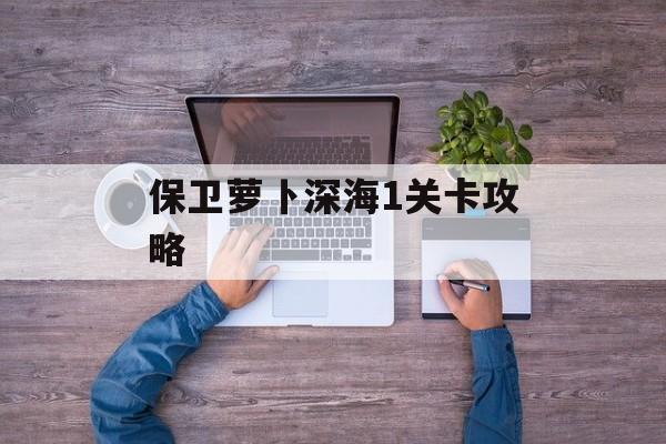保卫萝卜深海1关卡攻略