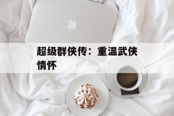 超级群侠传：重温武侠情怀