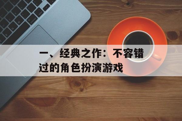 一、经典之作：不容错过的角色扮演游戏
