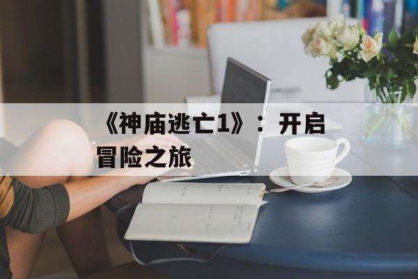 《神庙逃亡1》：开启冒险之旅