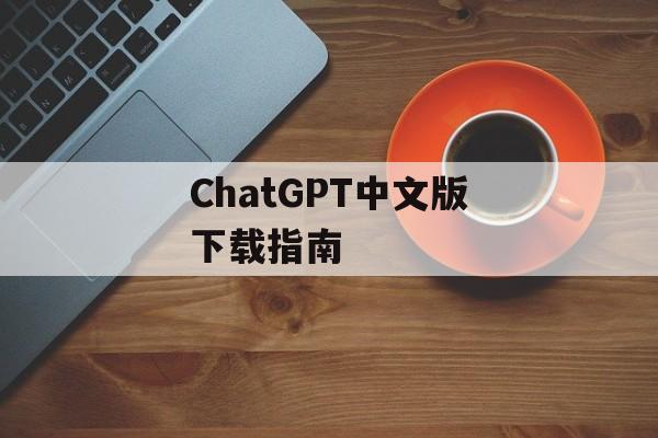 ChatGPT中文版下载指南