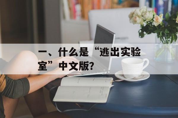 一、什么是“逃出实验室”中文版？