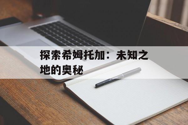 探索希姆托加：未知之地的奥秘