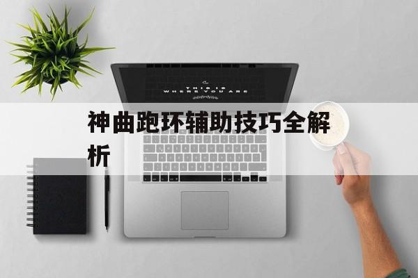 神曲跑环辅助技巧全解析