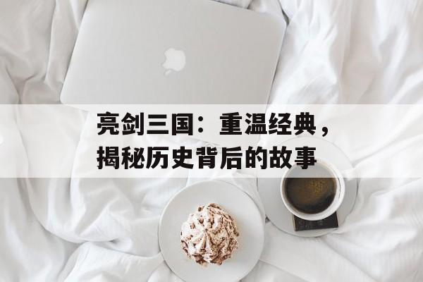 亮剑三国：重温经典，揭秘历史背后的故事