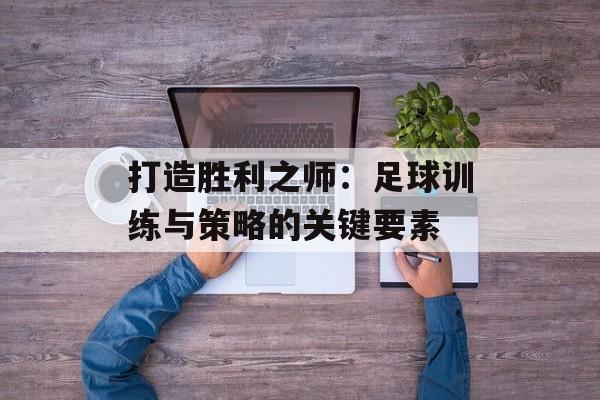 打造胜利之师：足球训练与策略的关键要素