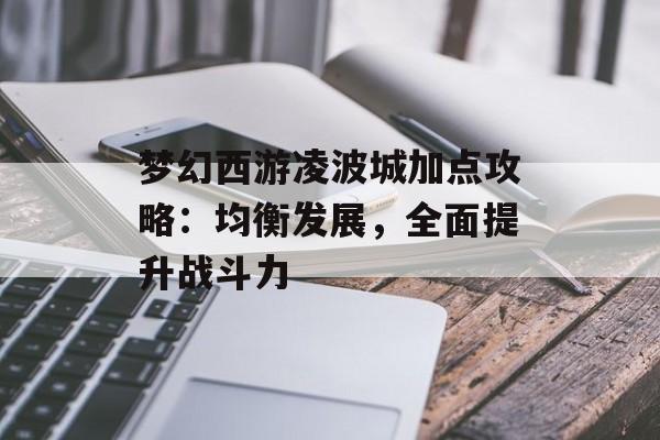 梦幻西游凌波城加点攻略：均衡发展，全面提升战斗力
