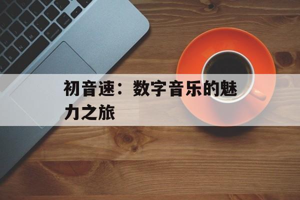 初音速：数字音乐的魅力之旅
