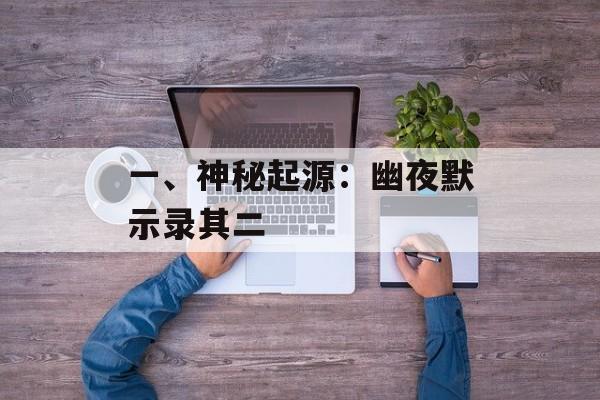 一、神秘起源：幽夜默示录其二