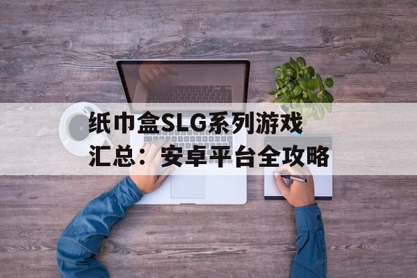 纸巾盒SLG系列游戏汇总：安卓平台全攻略