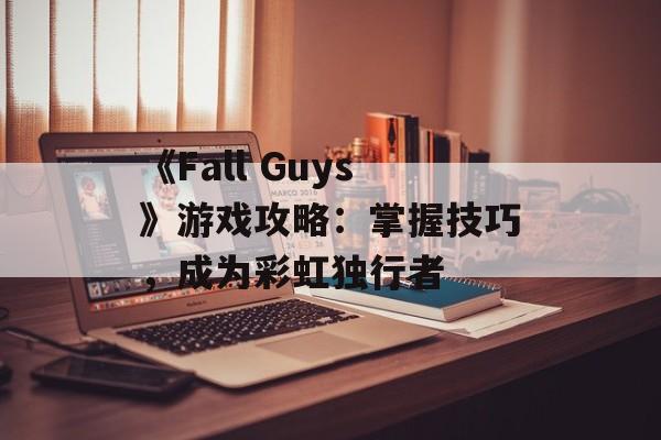 《Fall Guys》游戏攻略：掌握技巧，成为彩虹独行者