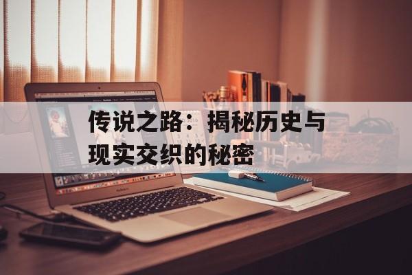 传说之路：揭秘历史与现实交织的秘密