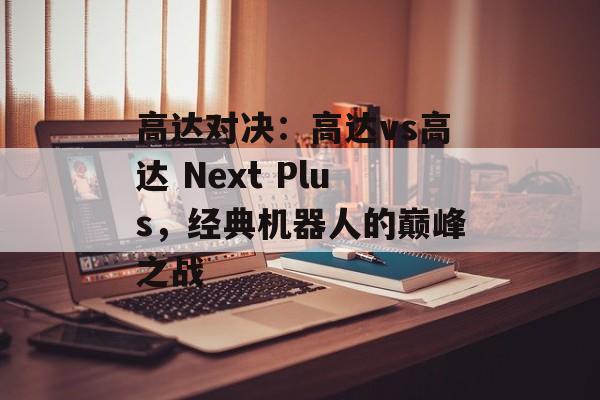高达对决：高达vs高达 Next Plus，经典机器人的巅峰之战