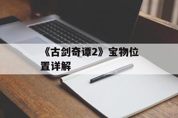 《古剑奇谭2》宝物位置详解