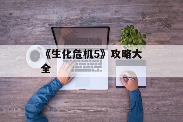 《生化危机5》攻略大全
