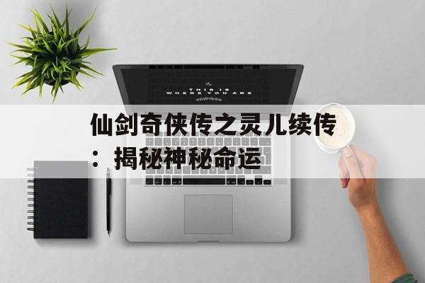 仙剑奇侠传之灵儿续传：揭秘神秘命运
