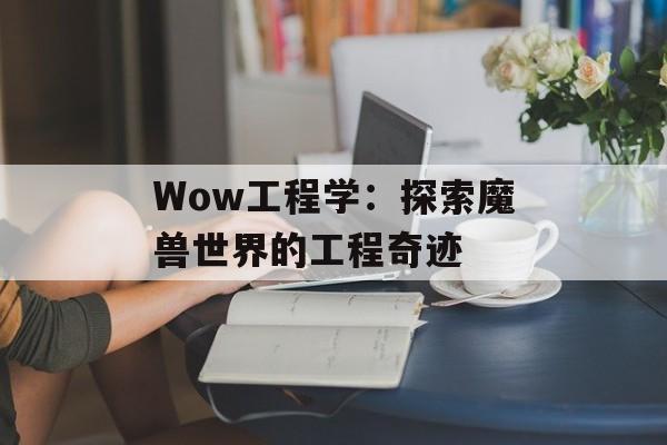 Wow工程学：探索魔兽世界的工程奇迹