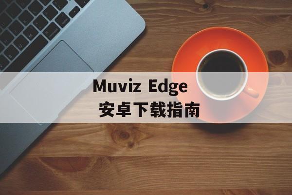 Muviz Edge 安卓下载指南