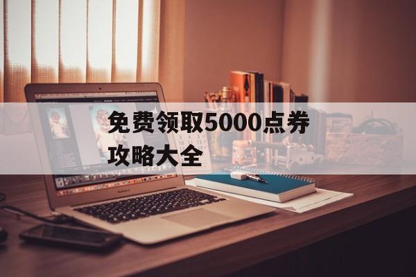 免费领取5000点券攻略大全