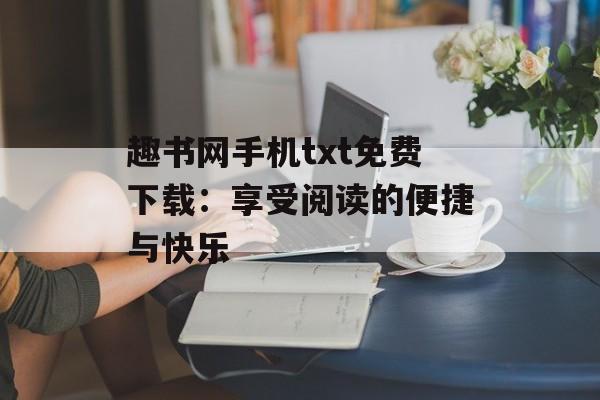 趣书网手机txt免费下载：享受阅读的便捷与快乐