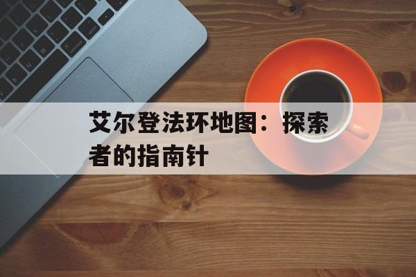 艾尔登法环地图：探索者的指南针