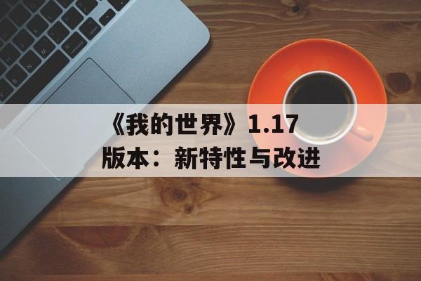 《我的世界》1.17版本：新特性与改进