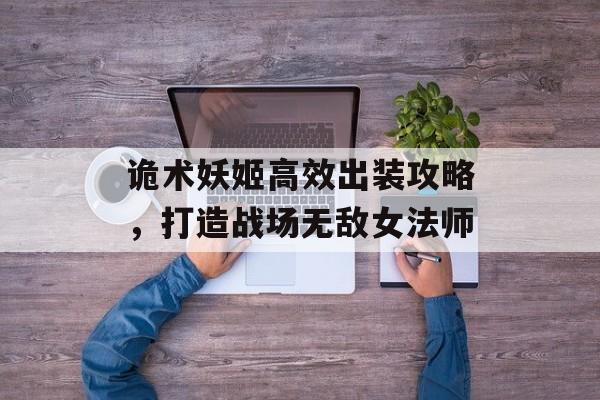 诡术妖姬高效出装攻略，打造战场无敌女法师