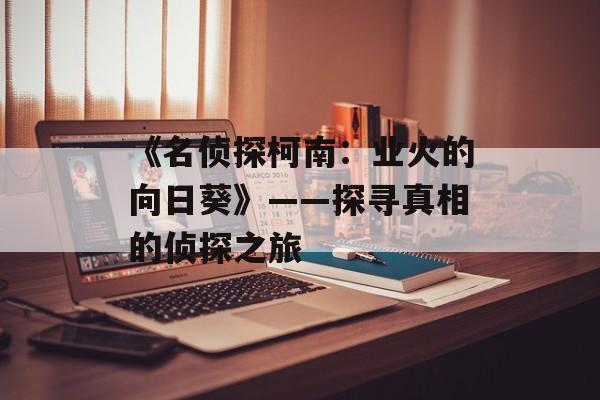 《名侦探柯南：业火的向日葵》——探寻真相的侦探之旅