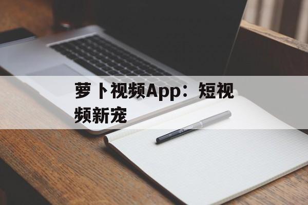 萝卜视频App：短视频新宠