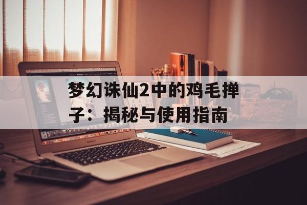 梦幻诛仙2中的鸡毛掸子：揭秘与使用指南