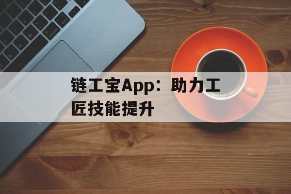 链工宝App：助力工匠技能提升
