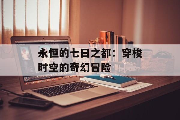 永恒的七日之都：穿梭时空的奇幻冒险
