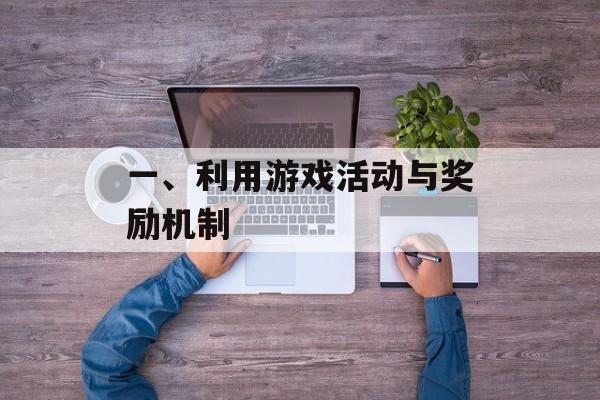 一、利用游戏活动与奖励机制