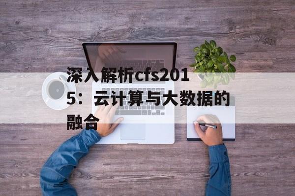 深入解析cfs2015：云计算与大数据的融合
