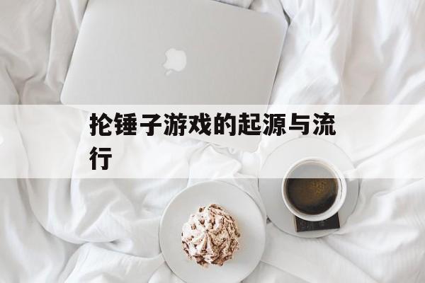 抡锤子游戏的起源与流行