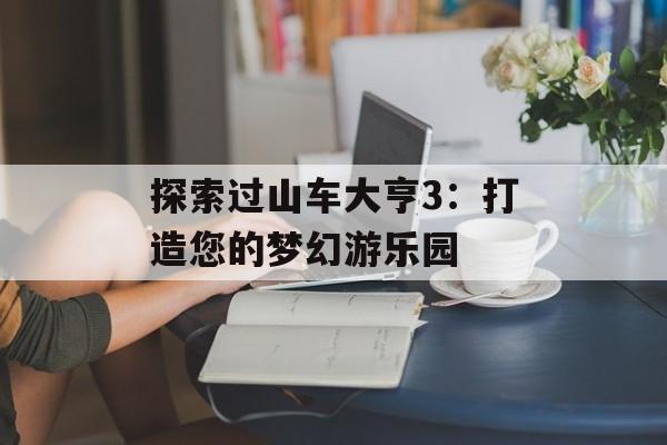 探索过山车大亨3：打造您的梦幻游乐园