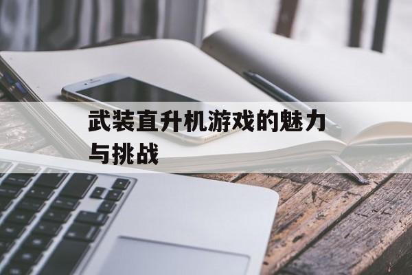 武装直升机游戏的魅力与挑战