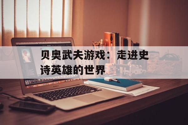 贝奥武夫游戏：走进史诗英雄的世界