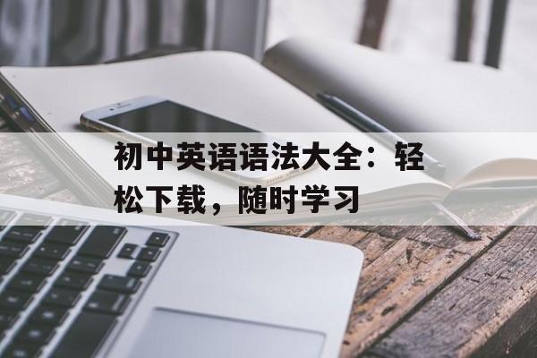 初中英语语法大全：轻松下载，随时学习