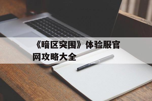 《暗区突围》体验服官网攻略大全
