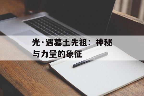 光·遇墓土先祖：神秘与力量的象征