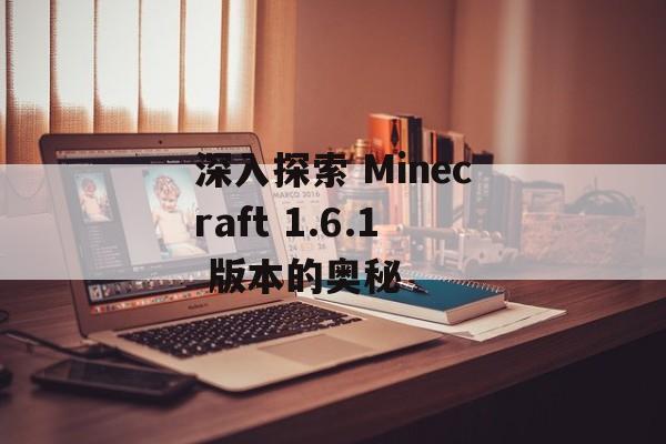 深入探索 Minecraft 1.6.1 版本的奥秘