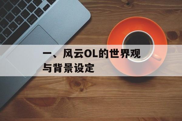 一、风云OL的世界观与背景设定