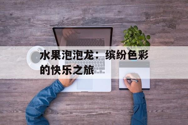 水果泡泡龙：缤纷色彩的快乐之旅