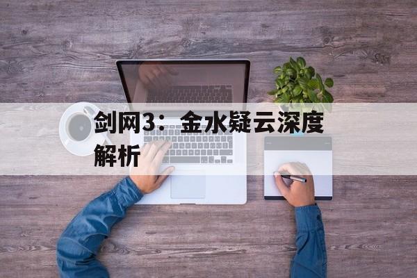 剑网3：金水疑云深度解析
